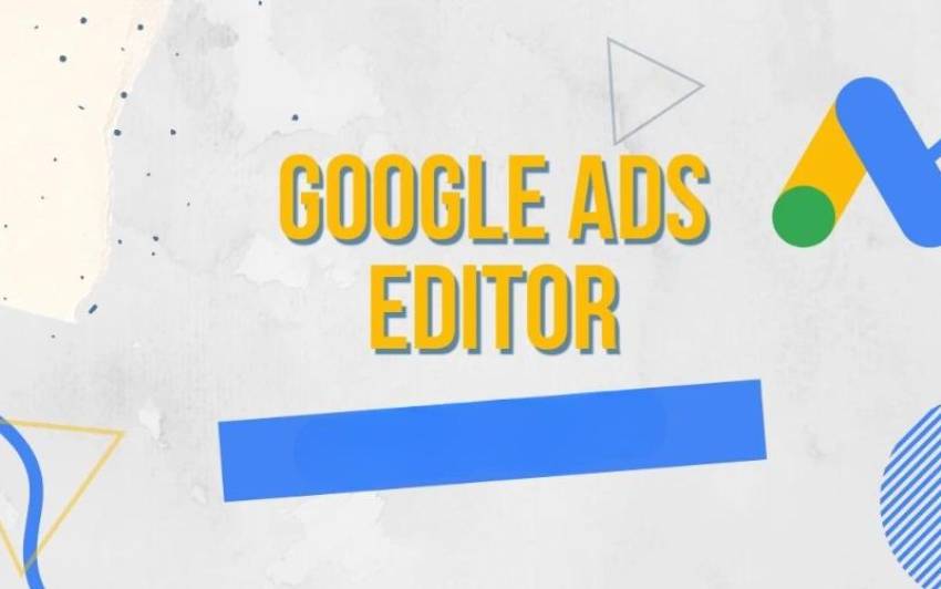 Google ads editor tutorial (2024) - Hướng dẫn sử dụng chi tiết từ A-Z Những tính năng chính của Ads Editor